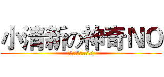 小清新の神奇ＮＯ (一点都不神奇一点都不)