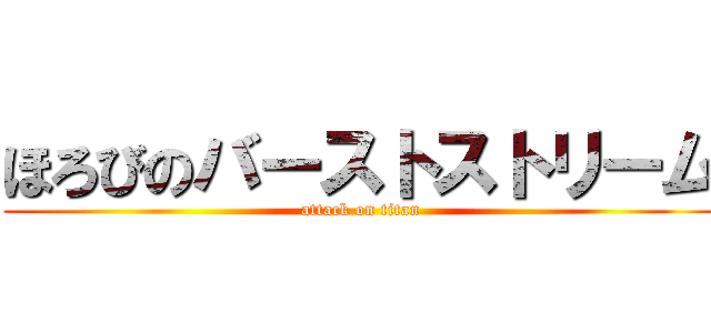 ほろびのバーストストリーム (attack on titan)