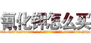 氰化钾怎么买 (氰化钾怎么买【电-186x2687x6963-Q278180069元-吉-药-业】我们做的是长期生意,靠的是老客户长期支持 http://sngk.net/7o3Hq5
)