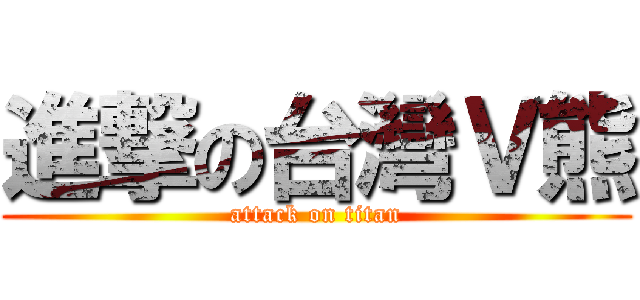 進撃の台灣Ｖ熊 (attack on titan)