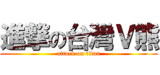進撃の台灣Ｖ熊 (attack on titan)