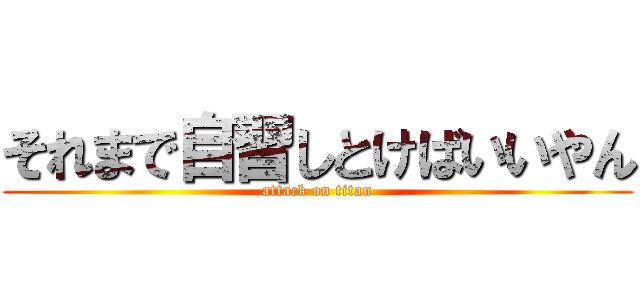 それまで自習しとけばいいやん (attack on titan)
