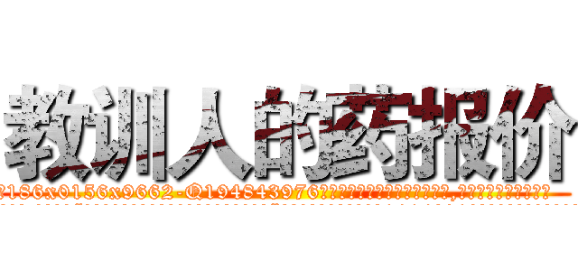 教训人的药报价 (教训人的药报价【电.话186x0156x9662-Q194843976林氏药业】我们做的是长期生意,靠的是老客户长期支持
参考消息网2月20日报道 韩媒称，“剩女多、离婚率高的城市，房价一定会上涨。”这是中国经济学家金岩石2016年12月参加在上海举行的房地产相关论坛时说的话。
)
