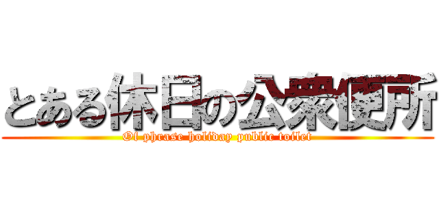 とある休日の公衆便所 (Of phrase holiday public toilet)