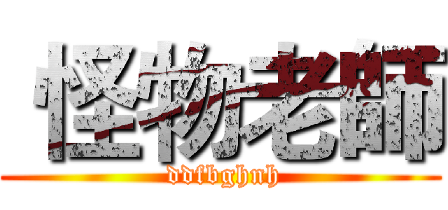  怪物老師 ( ddfbghnh)