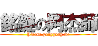 銘鍵の阿杰師 (Please ganggang me)