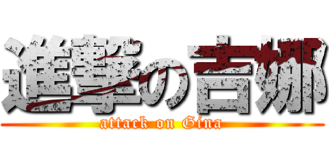 進撃の吉娜 (attack on Gina)