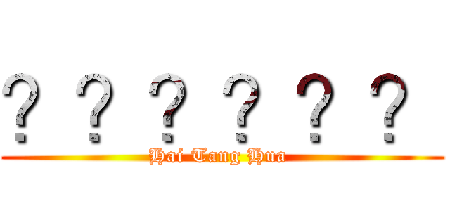 ？？？？？？ (Hai Tang Hua )