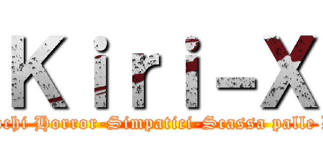 Ｋｉｒｉ－Ｘ (Giochi Horror-Simpatici-Scassa palle D:)