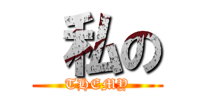  私の (THEMY)