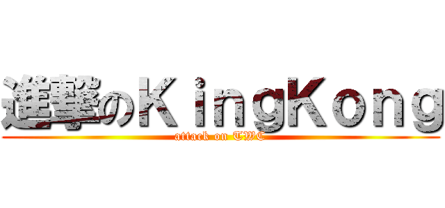 進撃のＫｉｎｇＫｏｎｇ (attack on TWC)