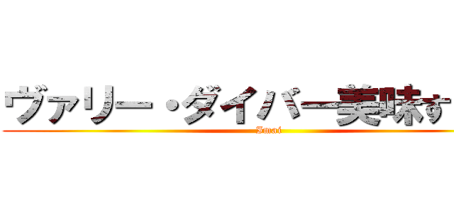 ヴァリー・ダイバー美味すぎだろ (Imai)