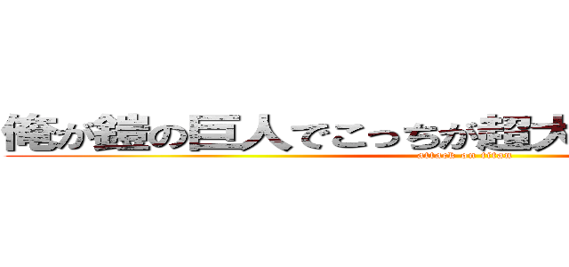 俺が鎧の巨人でこっちが超大型巨人ってやつだ (attack on titan)