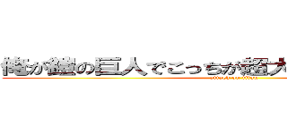俺が鎧の巨人でこっちが超大型巨人ってやつだ (attack on titan)