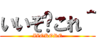 いいぞ〜これ＾ (IZOKORE)