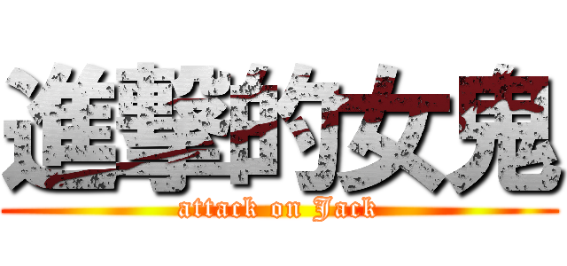 進撃的女鬼 (attack on Jack)