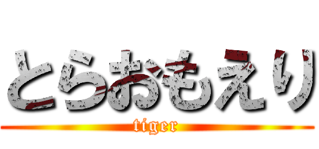 とらおもえり (tiger)
