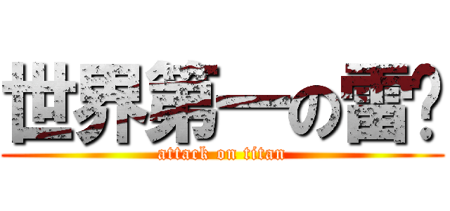 世界第一の雷玟 (attack on titan)