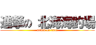 進撃の 北海海釣場 (attack on titan)