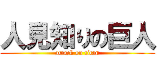 人見知りの巨人 (attack on titan)