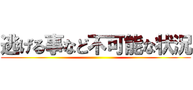 逃げる事など不可能な状況 ()