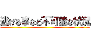 逃げる事など不可能な状況 ()