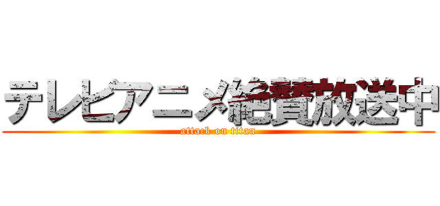 テレビアニメ絶賛放送中 (attack on titan)