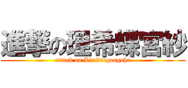 進撃の理希蝶宮紗 (attack on Lixidiegongsha)