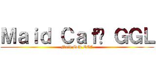 Ｍａｉｄ Ｃａｆé ＧＧＬ (Maid Café GGL)
