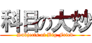 科目の大炒 (Subjects of Big Fried)