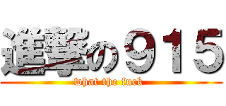 進撃の９１５ (what the fuck )