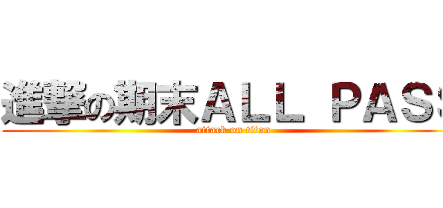 進撃の期末ＡＬＬ ＰＡＳＳ (attack on titan)