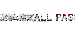 進撃の期末ＡＬＬ ＰＡＳＳ (attack on titan)