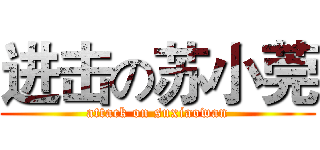 进击の苏小莞 (attack on suxiaowan)