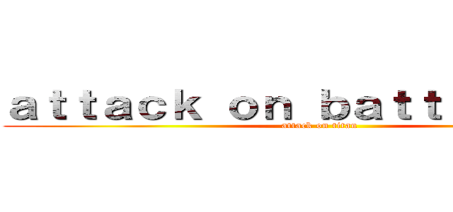 ａｔｔａｃｋ ｏｎ ｂａｔｔｌｅｐａｇｅ (attack on titan)