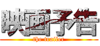 映画予告 (the trailer)