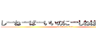 しーねーばーいいのにーしねばいいのにー (attack on titan)
