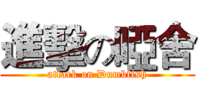 進擊の啞舍 (attack on Dumbfish)
