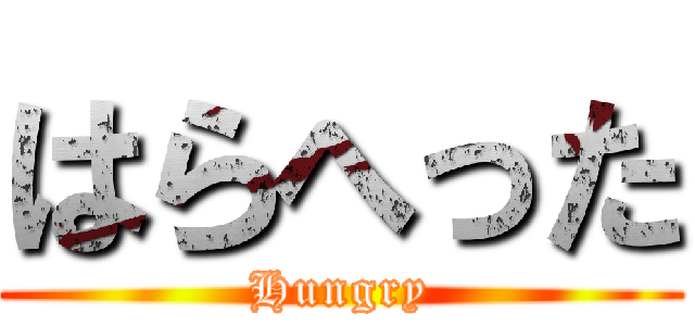 はらへった (Hungry)
