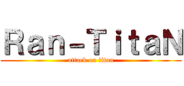 Ｒａｎ－ＴｉｔａＮ (attack on titan)