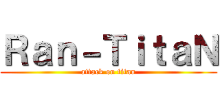 Ｒａｎ－ＴｉｔａＮ (attack on titan)