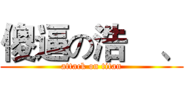 傻逼の浩岺、 (attack on titan)