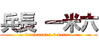 兵長 一米六 (lieutenant 1.6 meters)