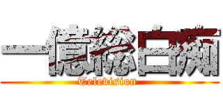 一億総白痴 (Television )