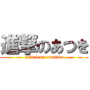 進撃のあつを (attack on atsuwo)