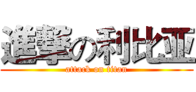 進撃の利比亚 (attack on titan)