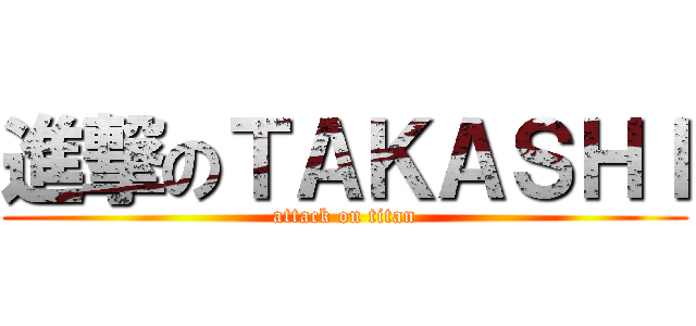 進撃のＴＡＫＡＳＨＩ (attack on titan)