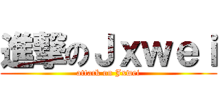 進撃のＪｘｗｅｉ (attack on Jxwei)