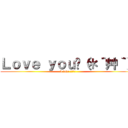 Ｌｏｖｅ ｙｏｕ♡（＊´艸｀） (I love ???♡)