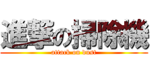 進撃の掃除機 (attack on dust)